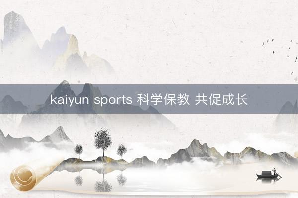 kaiyun sports 科学保教 共促成长