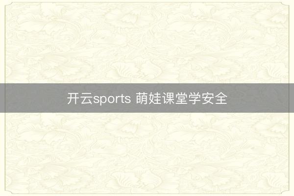 开云sports 萌娃课堂学安全