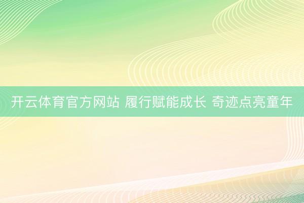 开云体育官方网站 履行赋能成长 奇迹点亮童年