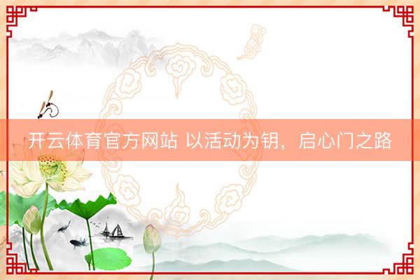 开云体育官方网站 以活动为钥，启心门之路