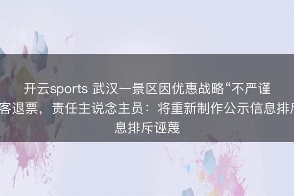 开云sports 武汉一景区因优惠战略“不严谨”向搭客退票，责任主说念主员：将重新制作公示信息排斥诬蔑