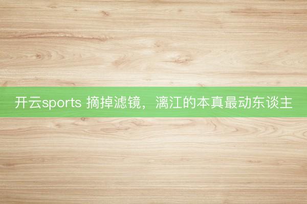 开云sports 摘掉滤镜，漓江的本真最动东谈主