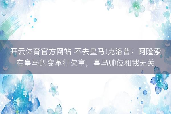 开云体育官方网站 不去皇马!克洛普：阿隆索在皇马的变革行欠亨，皇马帅位和我无关