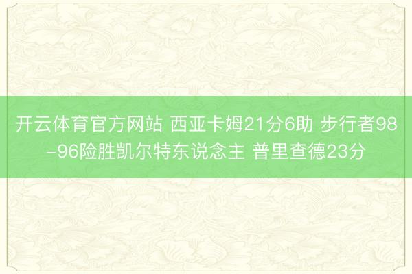 开云体育官方网站 西亚卡姆21分6助 步行者98-96险胜凯尔特东说念主 普里查德23分