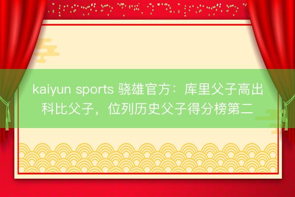 kaiyun sports 骁雄官方：库里父子高出科比父子，位列历史父子得分榜第二