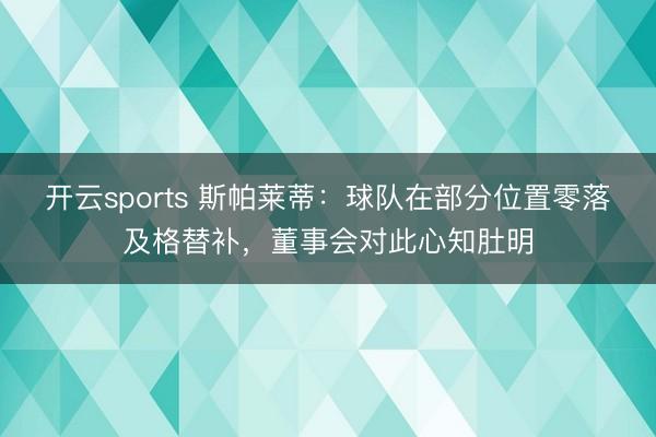开云sports 斯帕莱蒂：球队在部分位置零落及格替补，董事会对此心知肚明