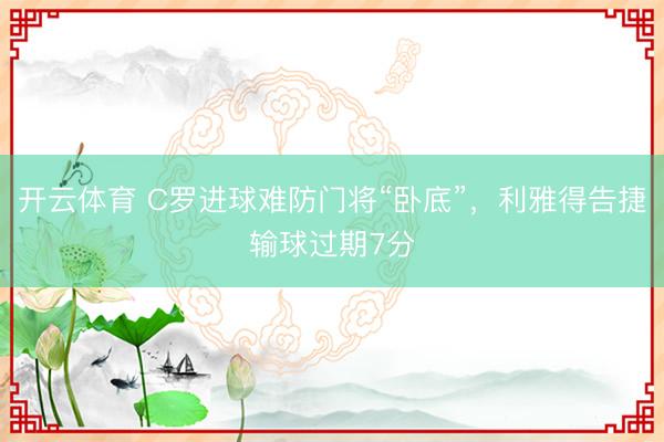 开云体育 C罗进球难防门将“卧底”，利雅得告捷输球过期7分