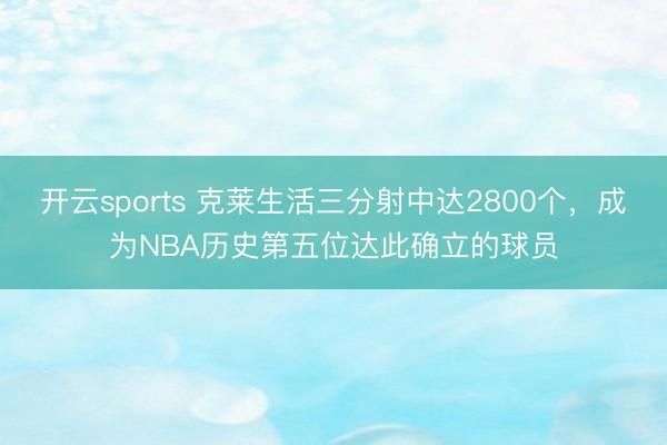 开云sports 克莱生活三分射中达2800个，成为NBA历史第五位达此确立的球员