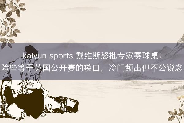 kaiyun sports 戴维斯怒批专家赛球桌：险些等于英国公开赛的袋口，冷门频出但不公说念