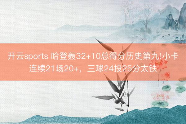 开云sports 哈登轰32+10总得分历史第九!小卡连续21场20+，三球24投25分太铁