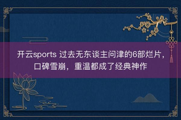 开云sports 过去无东谈主问津的6部烂片,口碑雪崩,重温都成了经典神作