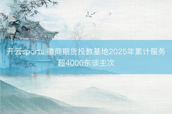开云sports 徽商期货投教基地2025年累计服务超4000东谈主次