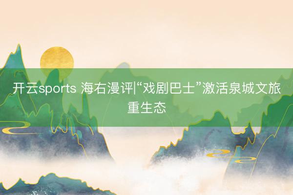 开云sports 海右漫评|“戏剧巴士”激活泉城文旅重生态
