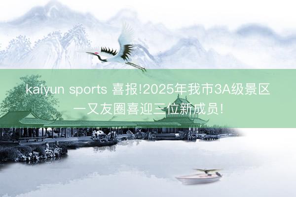 kaiyun sports 喜报!2025年我市3A级景区一又友圈喜迎三位新成员!