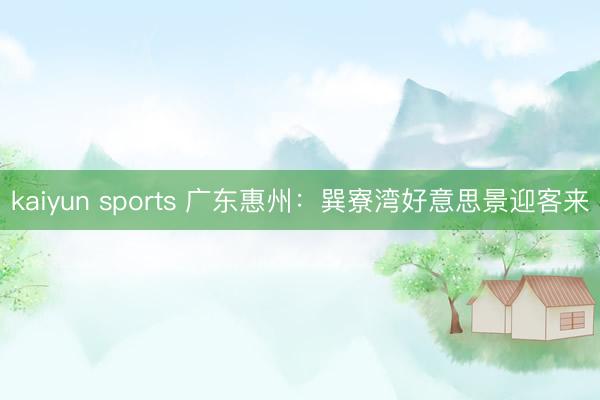kaiyun sports 广东惠州：巽寮湾好意思景迎客来