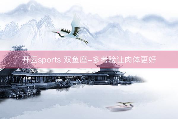 开云sports 双鱼座-多考验让肉体更好