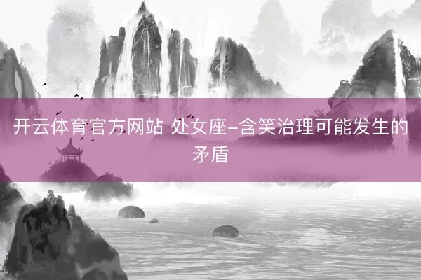 开云体育官方网站 处女座-含笑治理可能发生的矛盾