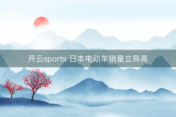 开云sports 日本电动车销量立异高