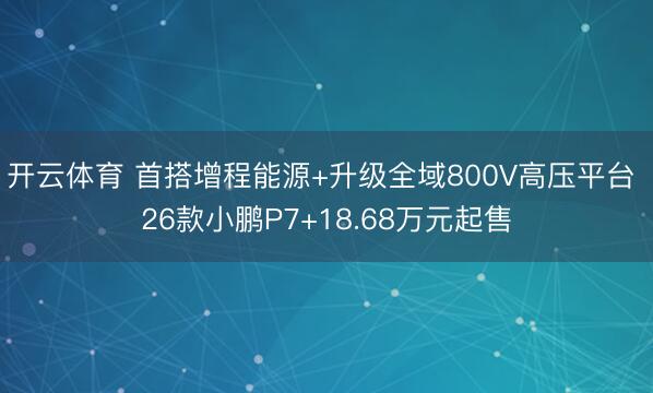 开云体育 首搭增程能源+升级全域800V高压平台 26款小鹏P7+18.68万元起售