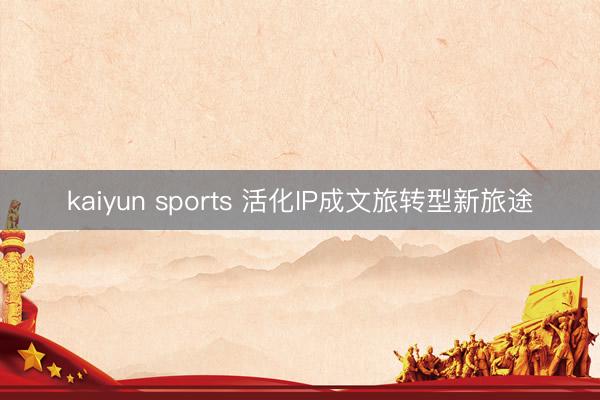 kaiyun sports 活化IP成文旅转型新旅途
