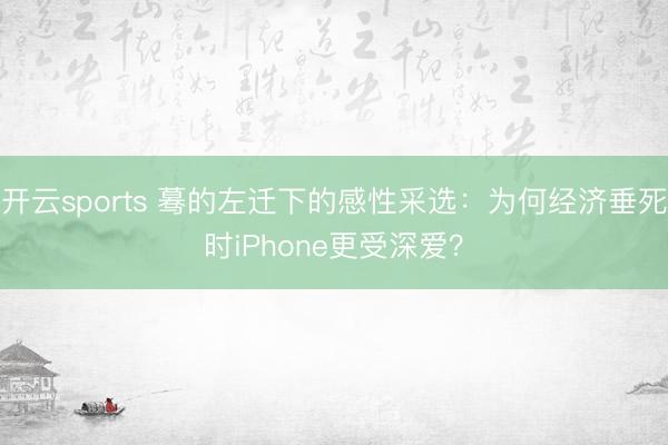 开云sports 蓦的左迁下的感性采选：为何经济垂死时iPhone更受深爱？