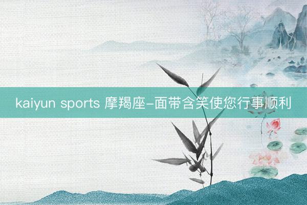 kaiyun sports 摩羯座-面带含笑使您行事顺利