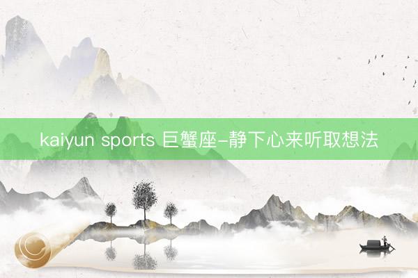 kaiyun sports 巨蟹座-静下心来听取想法