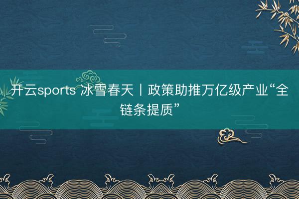 开云sports 冰雪春天丨政策助推万亿级产业“全链条提质”