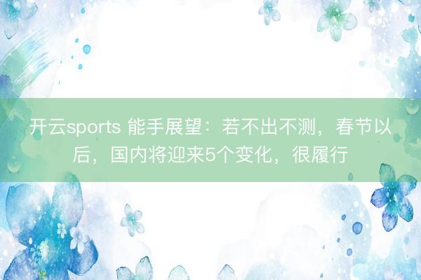 开云sports 能手展望：若不出不测，春节以后，国内将迎来5个变化，很履行