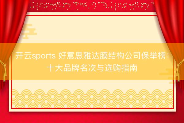 开云sports 好意思雅达膜结构公司保举榜：十大品牌名次与选购指南