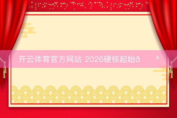 开云体育官方网站 2026硬核起始💪