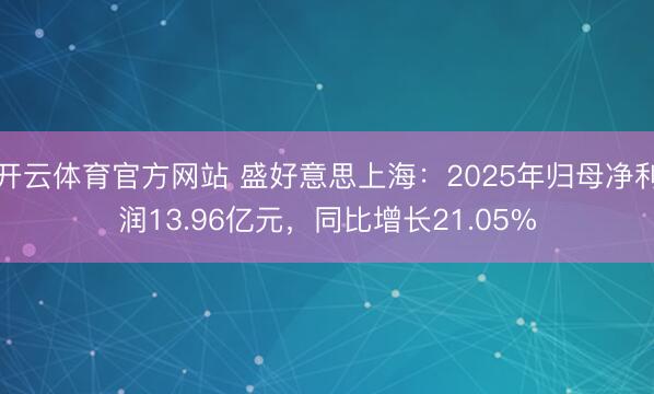 开云体育官方网站 盛好意思上海：2025年归母净利润13.96亿元，同比增长21.05%