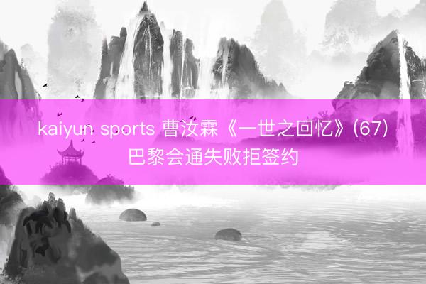 kaiyun sports 曹汝霖《一世之回忆》(67)巴黎会通失败拒签约