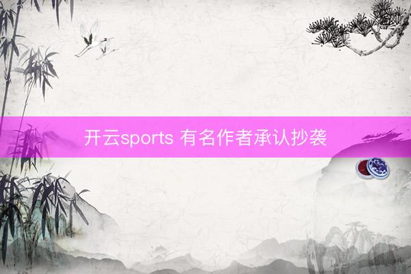 开云sports 有名作者承认抄袭