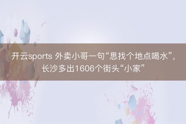 开云sports 外卖小哥一句“思找个地点喝水”,长沙多出1606个街头“小家”