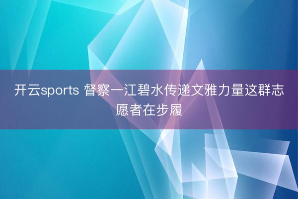 开云sports 督察一江碧水传递文雅力量这群志愿者在步履