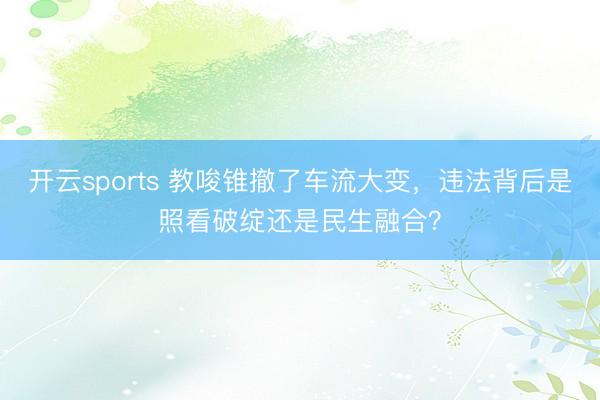 开云sports 教唆锥撤了车流大变，违法背后是照看破绽还是民生融合？