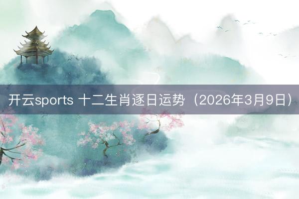 开云sports 十二生肖逐日运势（2026年3月9日）