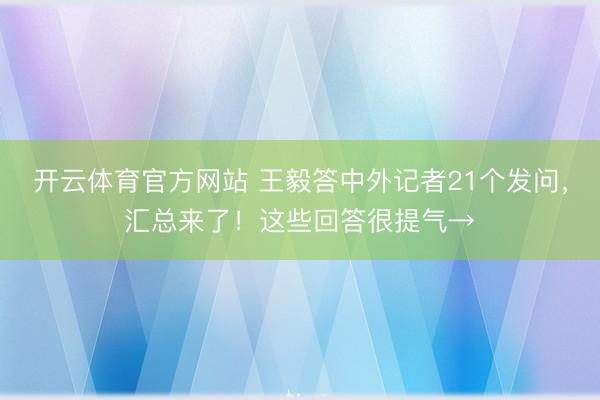 开云体育官方网站 王毅答中外记者21个发问，汇总来了！这些回答很提气→