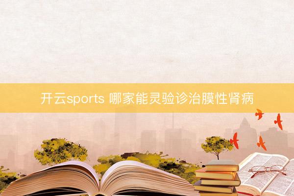 开云sports 哪家能灵验诊治膜性肾病
