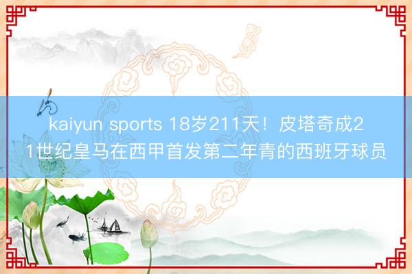 kaiyun sports 18岁211天！皮塔奇成21世纪皇马在西甲首发第二年青的西班牙球员