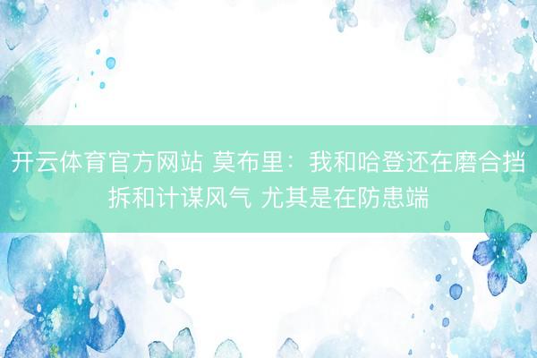 开云体育官方网站 莫布里：我和哈登还在磨合挡拆和计谋风气 尤其是在防患端