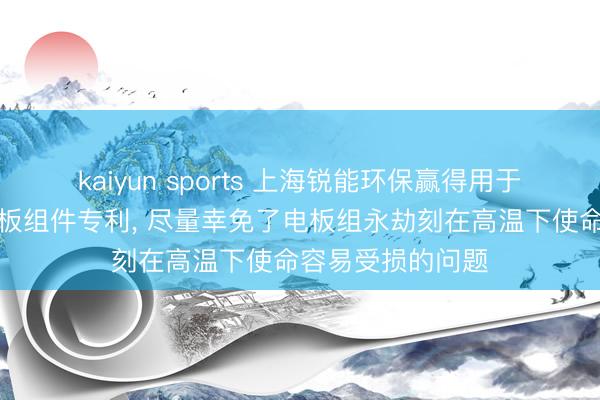 kaiyun sports 上海锐能环保赢得用于水下的防水锂电板组件专利, 尽量幸免了电板组永劫刻在高温下使命容易受损的问题