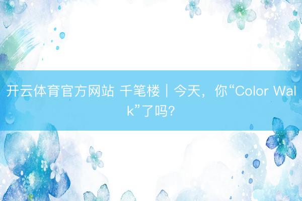 开云体育官方网站 千笔楼｜今天，你“Color Walk”了吗？