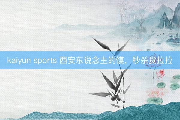 kaiyun sports 西安东说念主的馍,秒杀货拉拉