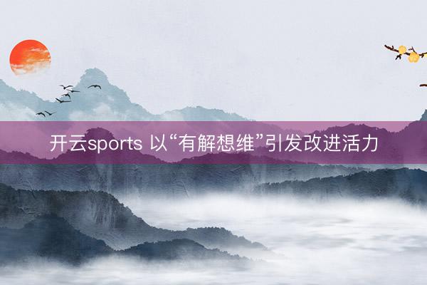 开云sports 以“有解想维”引发改进活力