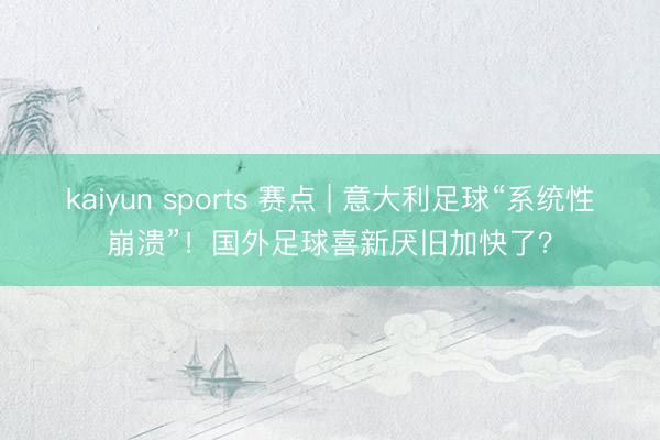 kaiyun sports 赛点 | 意大利足球“系统性崩溃”！国外足球喜新厌旧加快了？