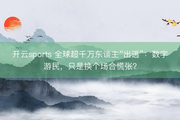 开云sports 全球超千万东谈主“出逃”：数字游民，只是换个场合慌张?