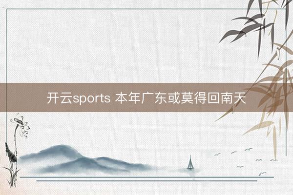 开云sports 本年广东或莫得回南天