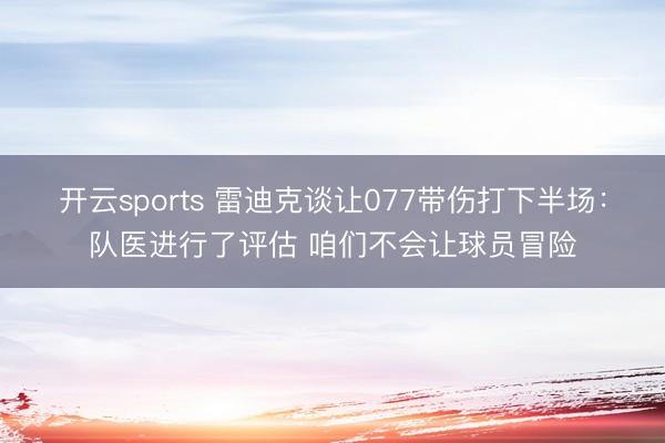 开云sports 雷迪克谈让077带伤打下半场：队医进行了评估 咱们不会让球员冒险